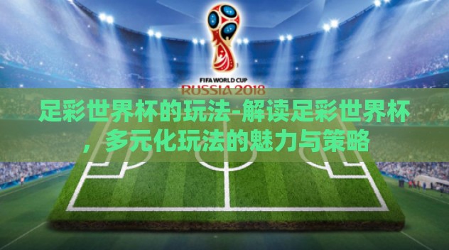 足彩世界杯的玩法-解读足彩世界杯，多元化玩法的魅力与策略