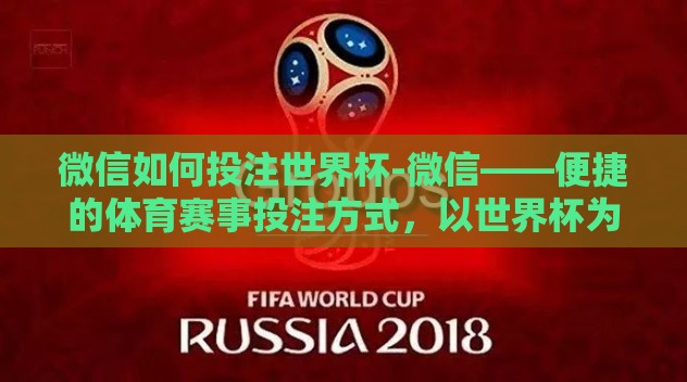 微信如何投注世界杯-微信——便捷的体育赛事投注方式，以世界杯为切入点