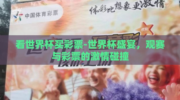 看世界杯买彩票-世界杯盛宴,观赛与彩票的激情碰撞 看世界杯买彩票-世界杯盛宴,观赛与彩票的激情碰撞