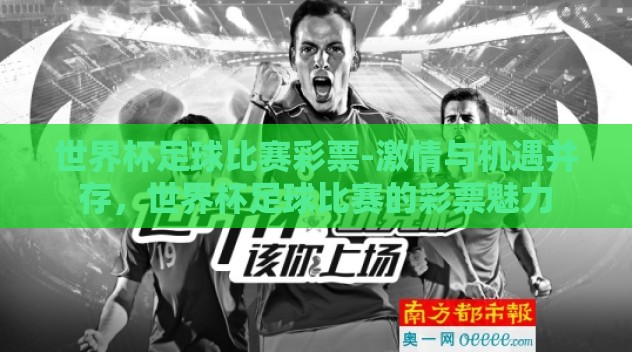 世界杯足球比赛彩票-激情与机遇并存,世界杯足球比赛的彩票魅力 世界杯足球比赛彩票-激情与机遇并存,世界杯足球比赛的彩票魅力