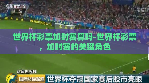 世界杯彩票加时赛算吗-世界杯彩票,加时赛的关键角色 世界杯彩票加时赛算吗-世界杯彩票,加时赛的关键角色