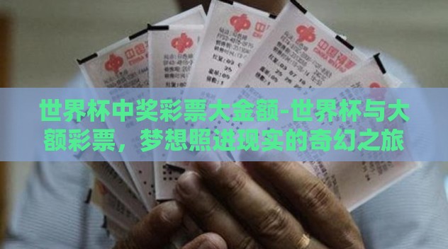 世界杯中奖彩票大金额-世界杯与大额彩票,梦想照进现实的奇幻之旅 世界杯中奖彩票大金额-世界杯与大额彩票,梦想照进现实的奇幻之旅