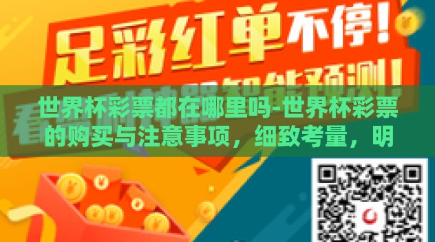 世界杯彩票都在哪里吗-世界杯彩票的购买与注意事项,细致考量,明智之选 世界杯彩票都在哪里吗-世界杯彩票的购买与注意事项,细致考量,明智之选