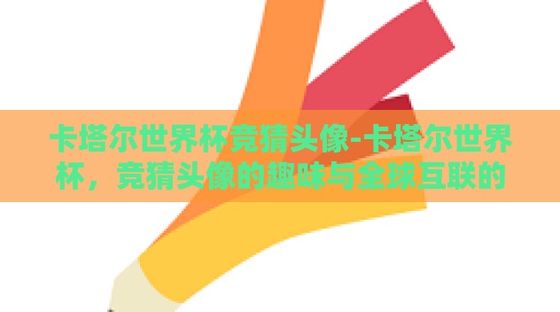 卡塔尔世界杯竞猜头像-卡塔尔世界杯,竞猜头像的趣味与全球互联的魔力 卡塔尔世界杯竞猜头像-卡塔尔世界杯,竞猜头像的趣味与全球互联的魔力