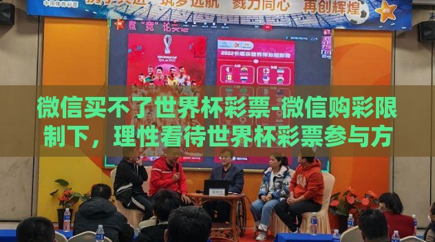 微信买不了世界杯彩票-微信购彩限制下,理性看待世界杯彩票参与方式 微信买不了世界杯彩票-微信购彩限制下,理性看待世界杯彩票参与方式