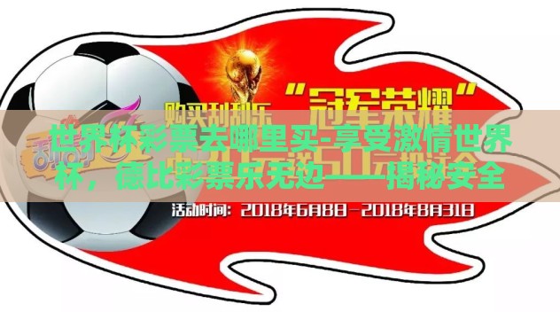 世界杯彩票去哪里买-享受激情世界杯，德比彩票乐无边——揭秘安全合规的彩票购买渠道