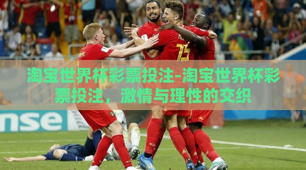 淘宝世界杯彩票投注-淘宝世界杯彩票投注,激情与理性的交织 淘宝世界杯彩票投注-淘宝世界杯彩票投注,激情与理性的交织