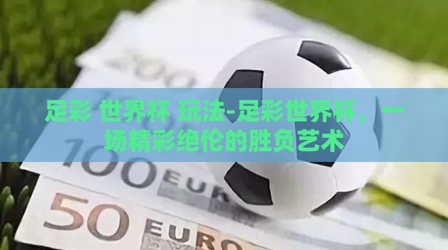 足彩 世界杯 玩法-足彩世界杯，一场精彩绝伦的胜负艺术