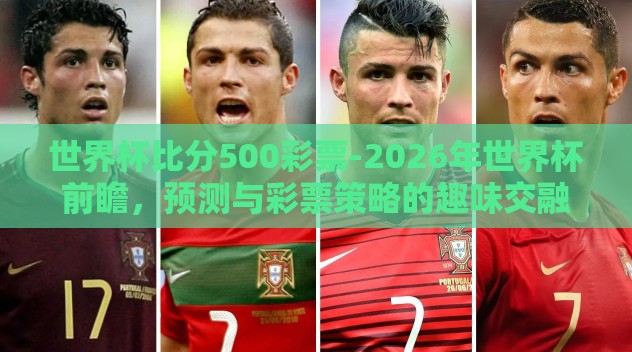 世界杯比分500彩票-2026年世界杯前瞻,预测与彩票策略的趣味交融 世界杯比分500彩票-2026年世界杯前瞻,预测与彩票策略的趣味交融