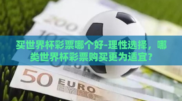 买世界杯彩票哪个好-理性选择，哪类世界杯彩票购买更为适宜？