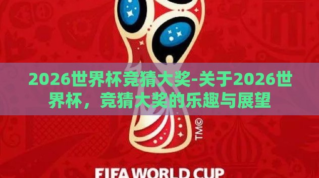 2026世界杯竞猜大奖-关于2026世界杯，竞猜大奖的乐趣与展望