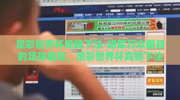 足彩世界杯竞猜下注-进军万众瞩目的足球盛宴，足彩世界杯竞猜下注的智慧与乐趣