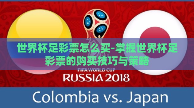 世界杯足彩票怎么买-掌握世界杯足彩票的购买技巧与策略 世界杯足彩票怎么买-掌握世界杯足彩票的购买技巧与策略