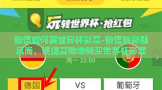 微信如何买世界杯彩票-微信购彩新风尚,便捷高效地购买世界杯彩票指南 微信如何买世界杯彩票-微信购彩新风尚,便捷高效地购买世界杯彩票指南