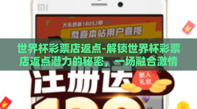 世界杯彩票店返点-解锁世界杯彩票店返点潜力的秘密,一场融合激情与智慧的盛筵 世界杯彩票店返点-解锁世界杯彩票店返点潜力的秘密,一场融合激情与智慧的盛筵