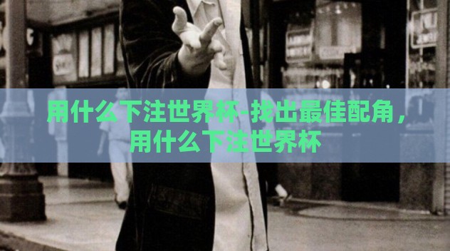 用什么下注世界杯-找出最佳配角，用什么下注世界杯