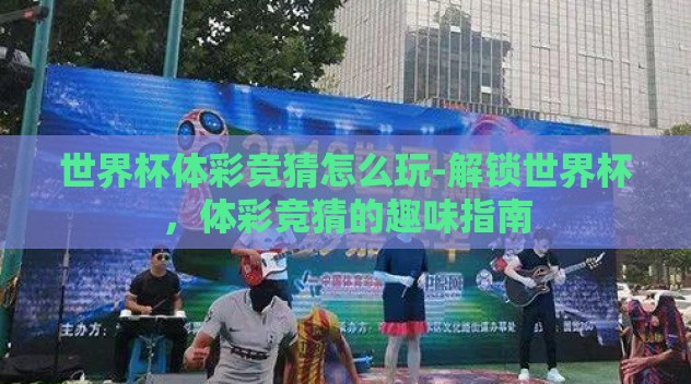 世界杯体彩竞猜怎么玩-解锁世界杯,体彩竞猜的趣味指南 世界杯体彩竞猜怎么玩-解锁世界杯,体彩竞猜的趣味指南