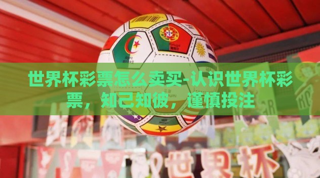 世界杯彩票怎么卖买-认识世界杯彩票,知己知彼,谨慎投注 世界杯彩票怎么卖买-认识世界杯彩票,知己知彼,谨慎投注