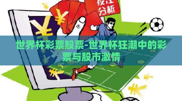世界杯彩票股票-世界杯狂潮中的彩票与股市激情 世界杯彩票股票-世界杯狂潮中的彩票与股市激情