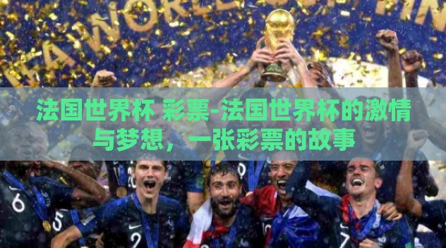 法国世界杯 彩票-法国世界杯的激情与梦想,一张彩票的故事 法国世界杯 彩票-法国世界杯的激情与梦想,一张彩票的故事