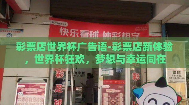 彩票店世界杯广告语-彩票店新体验,世界杯狂欢,梦想与幸运同在 彩票店世界杯广告语-彩票店新体验,世界杯狂欢,梦想与幸运同在