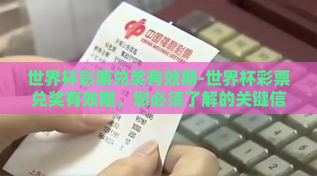 世界杯彩票兑奖有效期-世界杯彩票兑奖有效期，您必须了解的关键信息