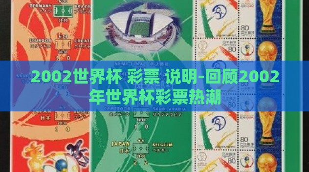 2002世界杯 彩票 说明-回顾2002年世界杯彩票热潮 2002世界杯 彩票 说明-回顾2002年世界杯彩票热潮