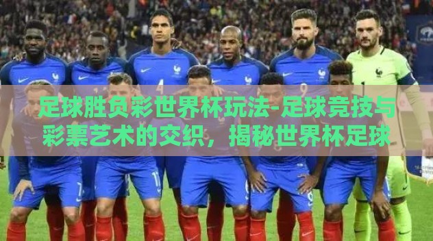 足球胜负彩世界杯玩法-足球竞技与彩票艺术的交织,揭秘世界杯足球胜负彩玩法 足球胜负彩世界杯玩法-足球竞技与彩票艺术的交织,揭秘世界杯足球胜负彩玩法