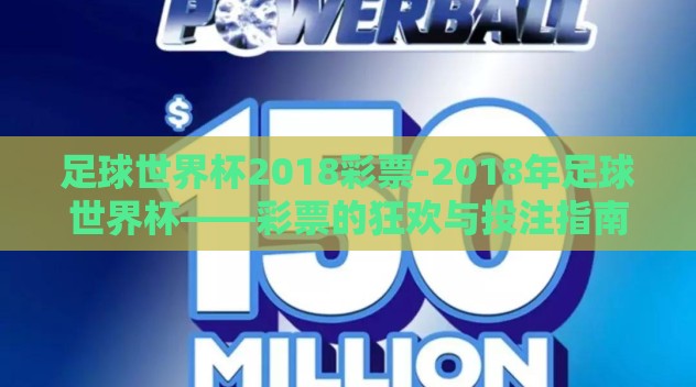 足球世界杯2018彩票-2018年足球世界杯——彩票的狂欢与投注指南 足球世界杯2018彩票-2018年足球世界杯——彩票的狂欢与投注指南