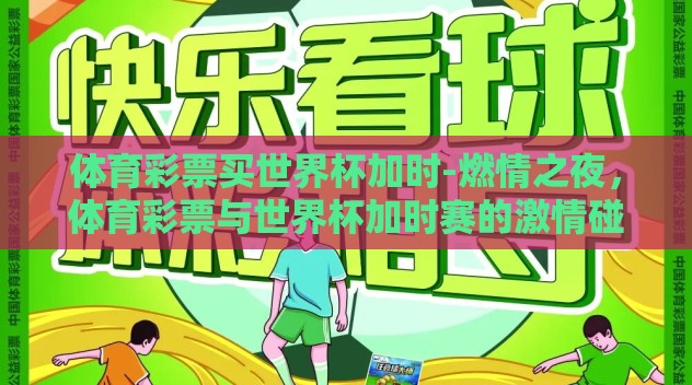 体育彩票买世界杯加时-燃情之夜,体育彩票与世界杯加时赛的激情碰撞 体育彩票买世界杯加时-燃情之夜,体育彩票与世界杯加时赛的激情碰撞