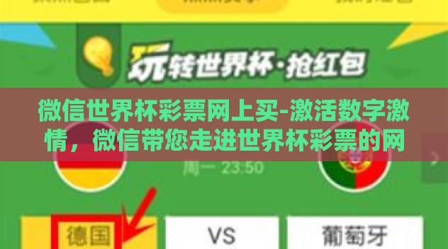 微信世界杯彩票网上买-激活数字激情,微信带您走进世界杯彩票的网上购彩新体验 微信世界杯彩票网上买-激活数字激情,微信带您走进世界杯彩票的网上购彩新体验