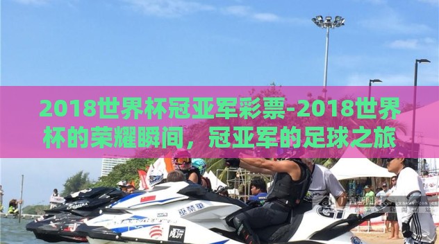 2018世界杯冠亚军彩票-2018世界杯的荣耀瞬间，冠亚军的足球之旅