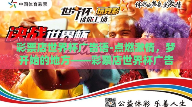 彩票店世界杯广告语-点燃激情,梦开始的地方——彩票店世界杯广告辞 彩票店世界杯广告语-点燃激情,梦开始的地方——彩票店世界杯广告辞