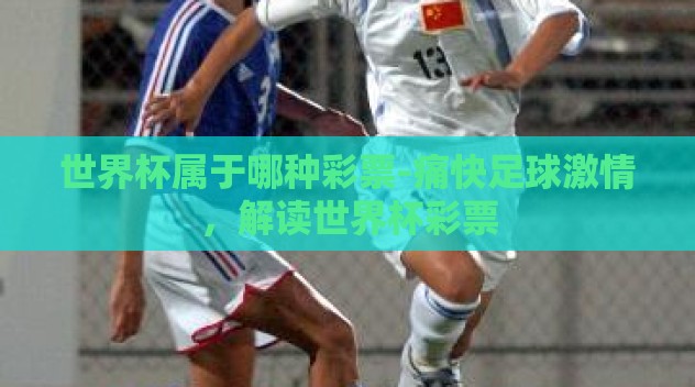 世界杯属于哪种彩票-痛快足球激情,解读世界杯彩票 世界杯属于哪种彩票-痛快足球激情,解读世界杯彩票