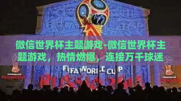 微信世界杯主题游戏-微信世界杯主题游戏,热情燃爆,连接万千球迷的新篇章 微信世界杯主题游戏-微信世界杯主题游戏,热情燃爆,连接万千球迷的新篇章