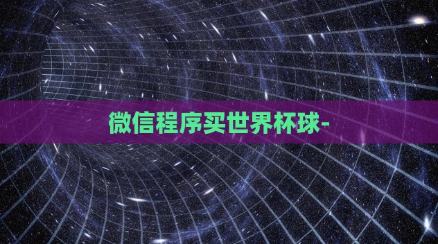 微信程序买世界杯球- 微信程序买世界杯球-