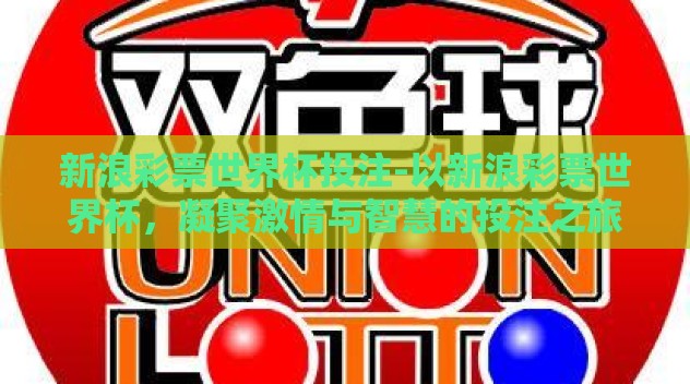 新浪彩票世界杯投注-以新浪彩票世界杯，凝聚激情与智慧的投注之旅为题