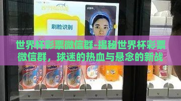 世界杯彩票微信群-揭秘世界杯彩票微信群，球迷的热血与悬念的新战场