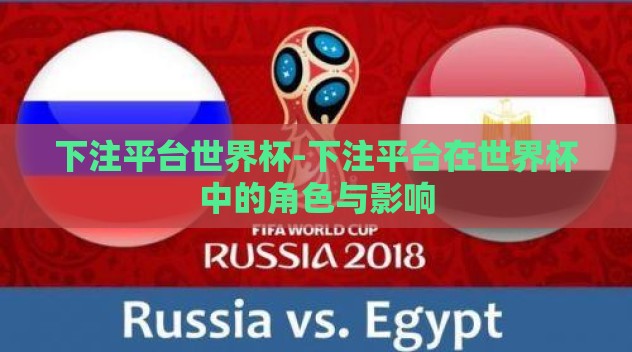 下注平台世界杯-下注平台在世界杯中的角色与影响 下注平台世界杯-下注平台在世界杯中的角色与影响