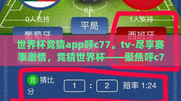 世界杯竞猜app呼c77。tv-尽享赛事激情,竞猜世界杯——聚焦呼c77。tvAPP 世界杯竞猜app呼c77。tv-尽享赛事激情,竞猜世界杯——聚焦呼c77。tvAPP