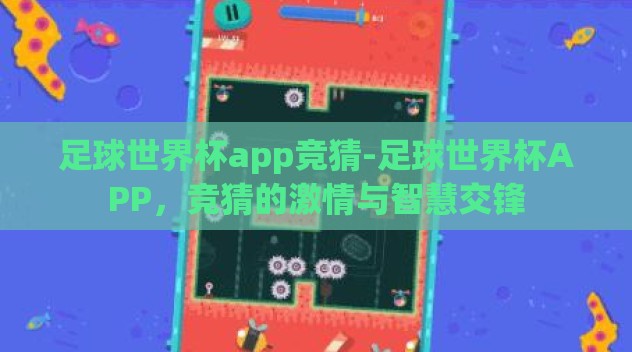 足球世界杯app竞猜-足球世界杯APP,竞猜的激情与智慧交锋 足球世界杯app竞猜-足球世界杯APP,竞猜的激情与智慧交锋