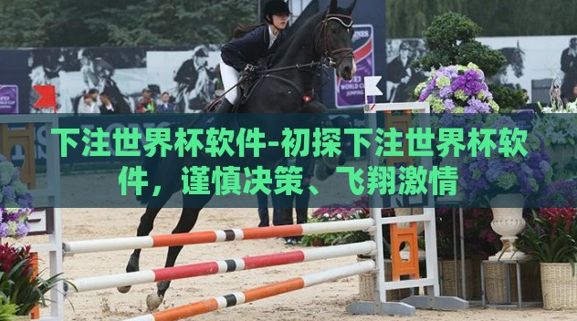 下注世界杯软件-初探下注世界杯软件,谨慎决策、飞翔激情 下注世界杯软件-初探下注世界杯软件,谨慎决策、飞翔激情