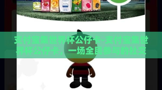 支付宝集世界杯公仔卡-支付宝集世界杯公仔卡，一场全民参与的社交与激情碰撞