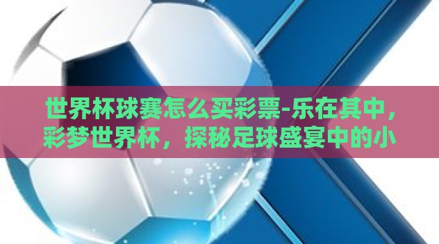 世界杯球赛怎么买彩票-乐在其中,彩梦世界杯,探秘足球盛宴中的小小投注魔法 世界杯球赛怎么买彩票-乐在其中,彩梦世界杯,探秘足球盛宴中的小小投注魔法