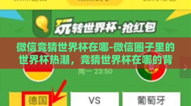 微信竞猜世界杯在哪-微信圈子里的世界杯热潮,竞猜世界杯在哪的背后故事 微信竞猜世界杯在哪-微信圈子里的世界杯热潮,竞猜世界杯在哪的背后故事