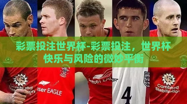 彩票投注世界杯-彩票投注,世界杯快乐与风险的微妙平衡 彩票投注世界杯-彩票投注,世界杯快乐与风险的微妙平衡