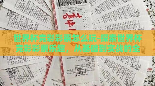 世界杯竞彩彩票怎么玩-探索世界杯竞彩彩票乐趣,从基础到实战的全面指南 世界杯竞彩彩票怎么玩-探索世界杯竞彩彩票乐趣,从基础到实战的全面指南