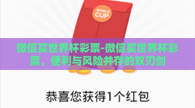 微信买世界杯彩票-微信买世界杯彩票,便利与风险并存的双刃剑 微信买世界杯彩票-微信买世界杯彩票,便利与风险并存的双刃剑