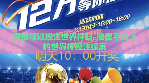 微信可以投注世界杯吗-微信平台上的世界杯投注探索