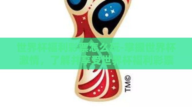 世界杯福利彩票怎么玩-掌握世界杯激情，了解并享受世界杯福利彩票的乐趣